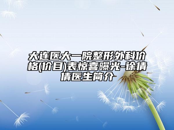 大连医大一院整形外科价格(价目)表惊喜曝光-徐倩倩医生简介