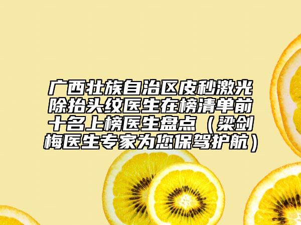 广西壮族自治区皮秒激光除抬头纹医生在榜清单前十名上榜医生盘点（梁剑梅医生专家为您保驾护航）