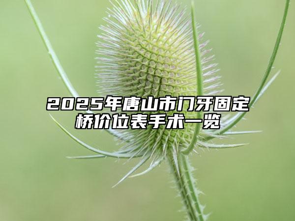 2025年唐山市门牙固定桥价位表手术一览