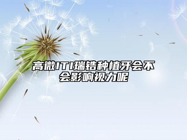 高微ITI瑞锆种植牙会不会影响视力呢
