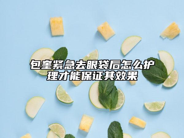 包奎紧急去眼袋后怎么护理才能保证其效果