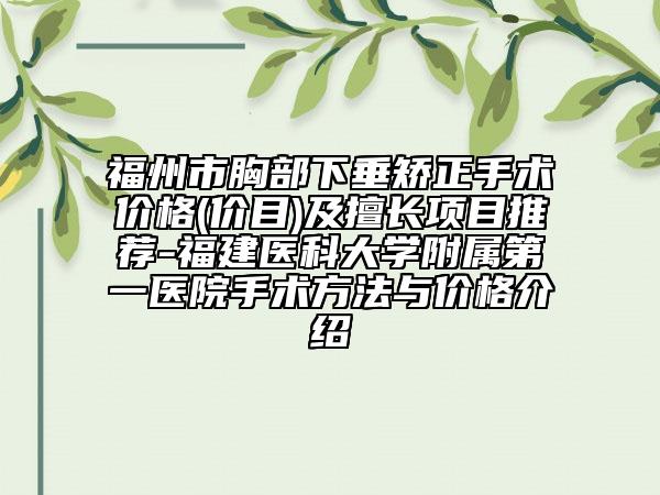 福州市胸部下垂矫正手术价格(价目)及擅长项目推荐-福建医科大学附属第一医院手术方法与价格介绍