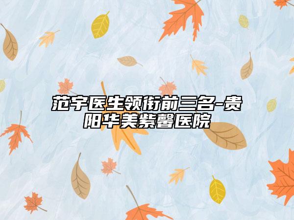 范宇医生领衔前三名-贵阳华美紫馨医院