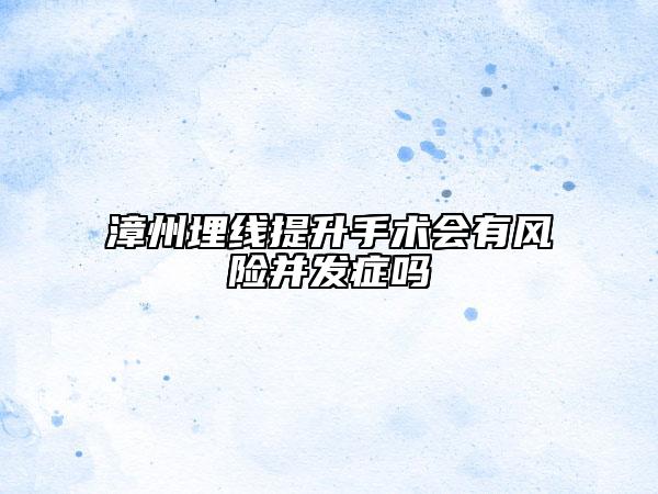 漳州埋线提升手术会有风险并发症吗