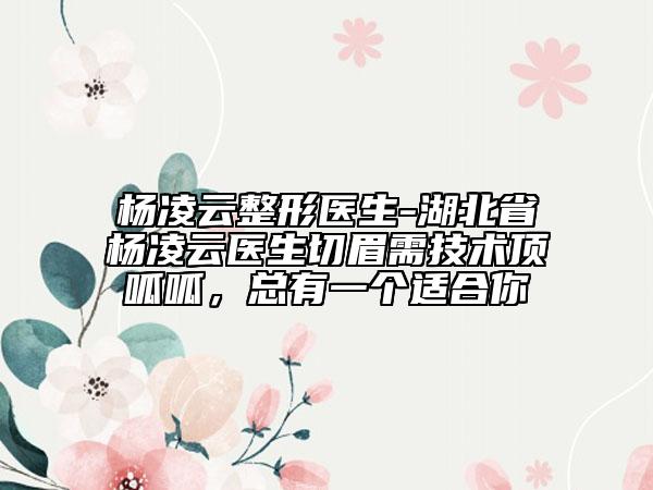 杨凌云整形医生-湖北省杨凌云医生切眉需技术顶呱呱，总有一个适合你
