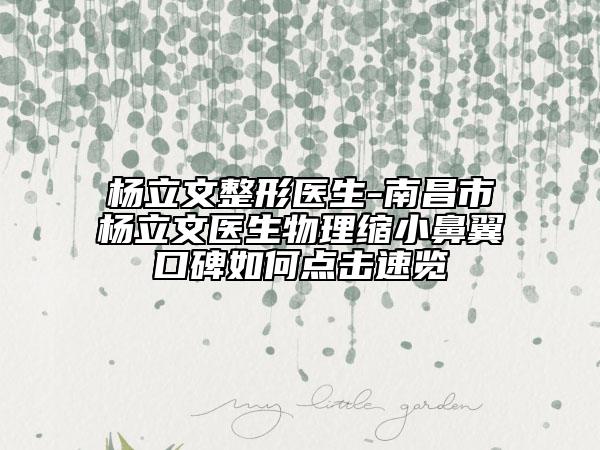 杨立文整形医生-南昌市杨立文医生物理缩小鼻翼口碑如何点击速览