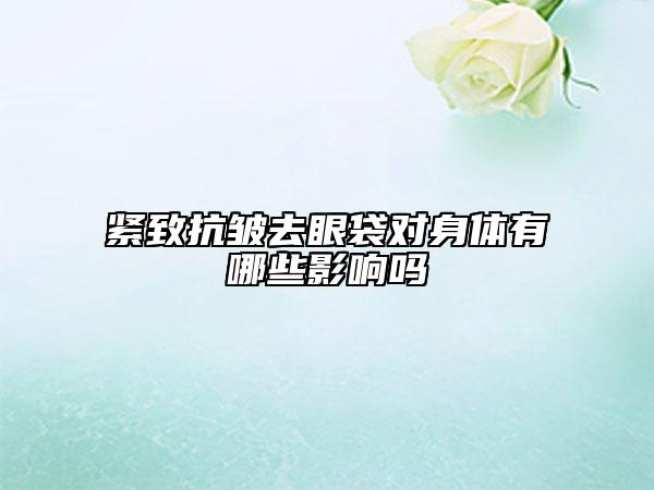 紧致抗皱去眼袋对身体有哪些影响吗