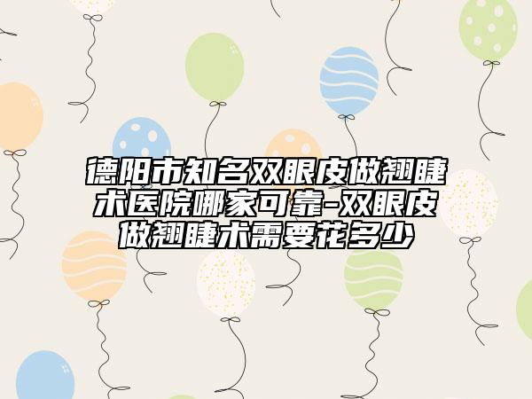 德阳市知名双眼皮做翘睫术医院哪家可靠-双眼皮做翘睫术需要花多少