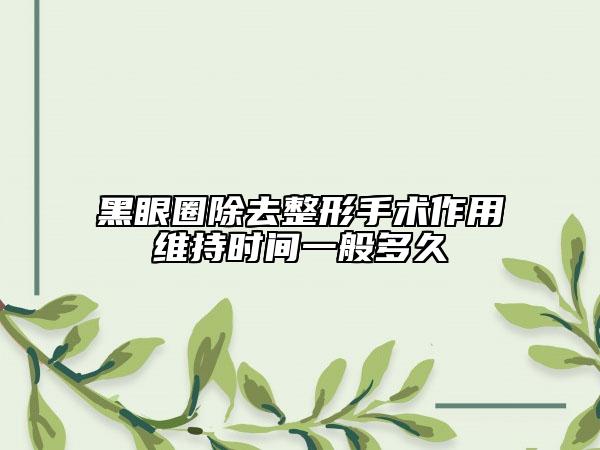 黑眼圈除去整形手术作用维持时间一般多久