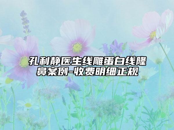 孔利静医生线雕蛋白线隆鼻案例-收费明细正规