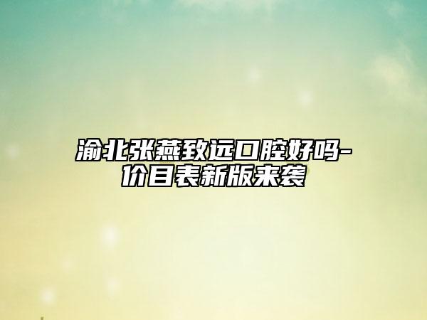 渝北张燕致远口腔好吗-价目表新版来袭