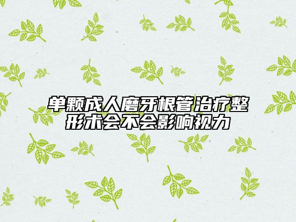 单颗成人磨牙根管治疗整形术会不会影响视力