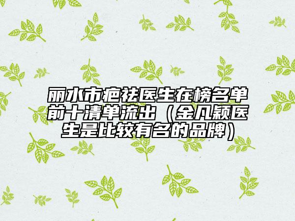 丽水市疤祛医生在榜名单前十清单流出（金凡颖医生是比较有名的品牌）