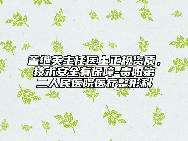 董继英主任医生正规资质，技术安全有保障-贵阳第二人民医院医疗整形科