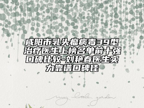咸阳市乳头瘤病毒39型治疗医生上榜名单前十强口碑比较-刘艳春医生实力靠谱口碑佳