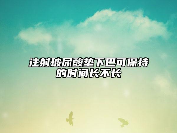 注射玻尿酸垫下巴可保持的时间长不长