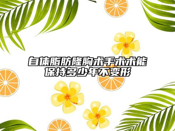 自体脂肪隆胸术手术术能保持多少年不变形