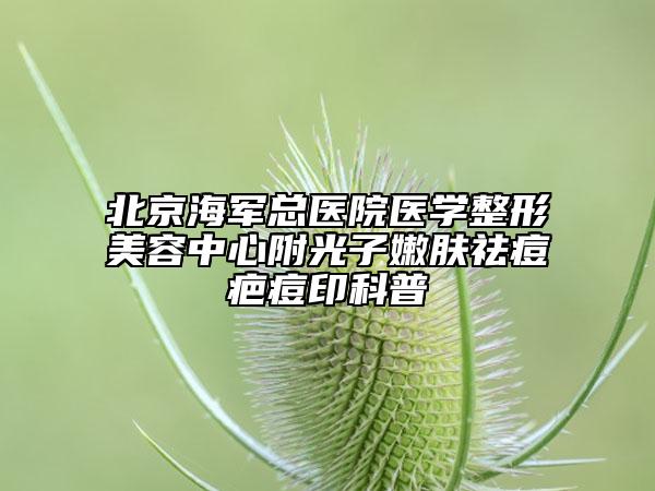 北京海军总医院医学整形美容中心附光子嫩肤祛痘疤痘印科普