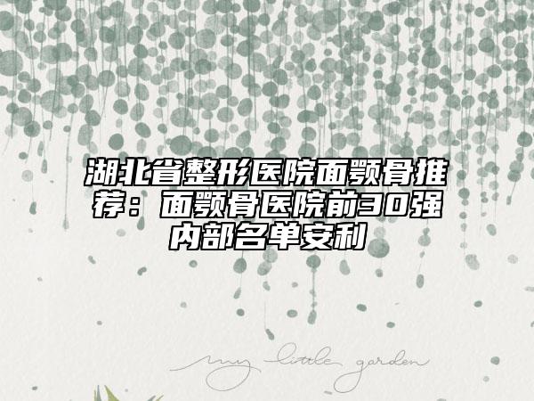 湖北省整形医院面颚骨推荐：面颚骨医院前30强内部名单安利
