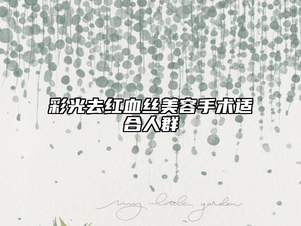彩光去红血丝美容手术适合人群