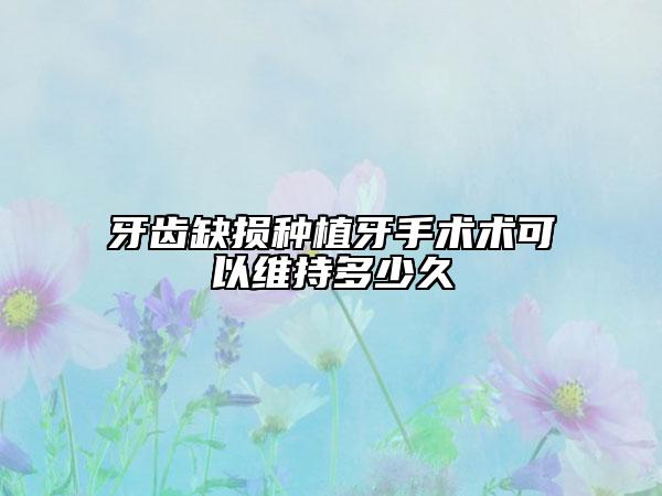 牙齿缺损种植牙手术术可以维持多少久