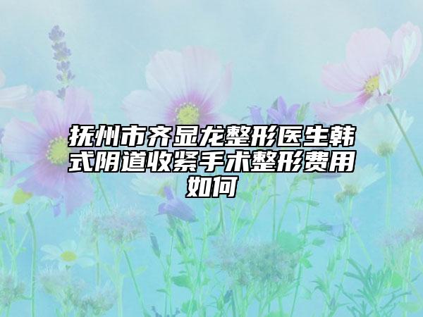 抚州市齐显龙整形医生韩式阴道收紧手术整形费用如何