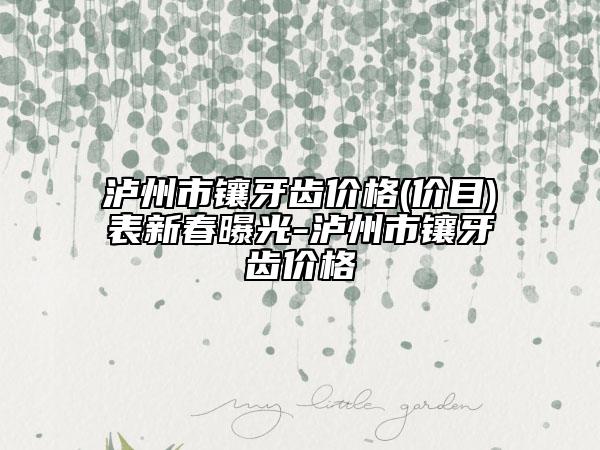泸州市镶牙齿价格(价目)表新春曝光-泸州市镶牙齿价格