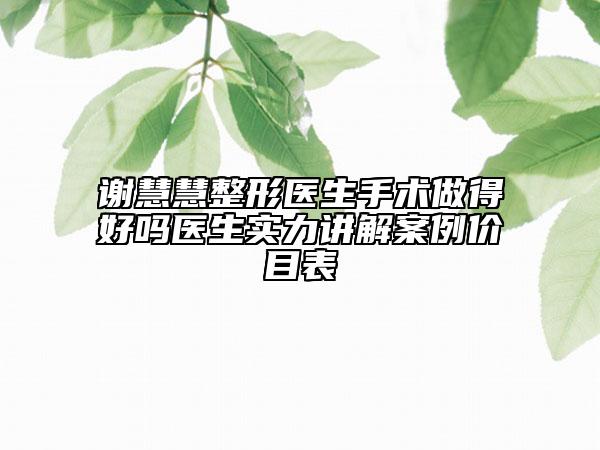 谢慧慧整形医生手术做得好吗医生实力讲解案例价目表