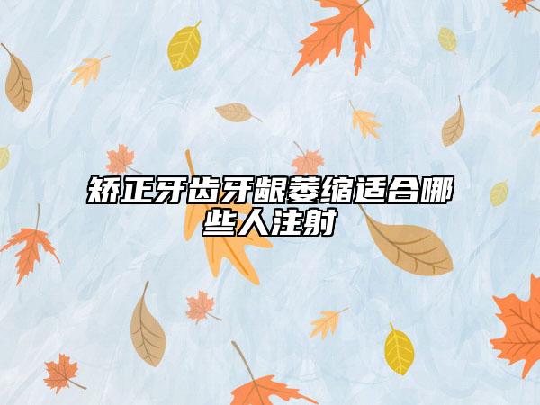 矫正牙齿牙龈萎缩适合哪些人注射