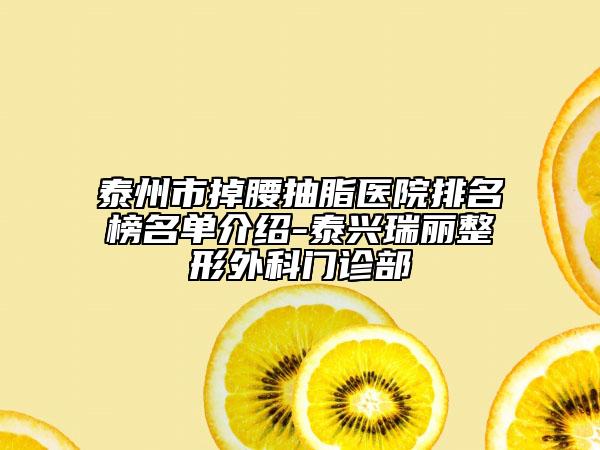 泰州市掉腰抽脂医院排名榜名单介绍-泰兴瑞丽整形外科门诊部