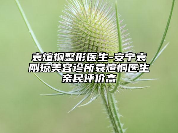 袁煊桐整形医生-安宁袁刚琼美容诊所袁煊桐医生亲民评价高