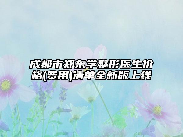 成都市郑东学整形医生价格(费用)清单全新版上线