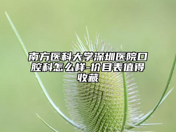 南方医科大学深圳医院口腔科怎么样-价目表值得收藏