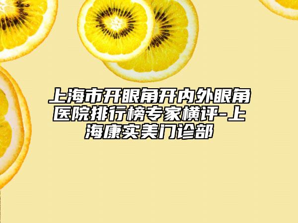 上海市开眼角开内外眼角医院排行榜专家横评-上海康实美门诊部