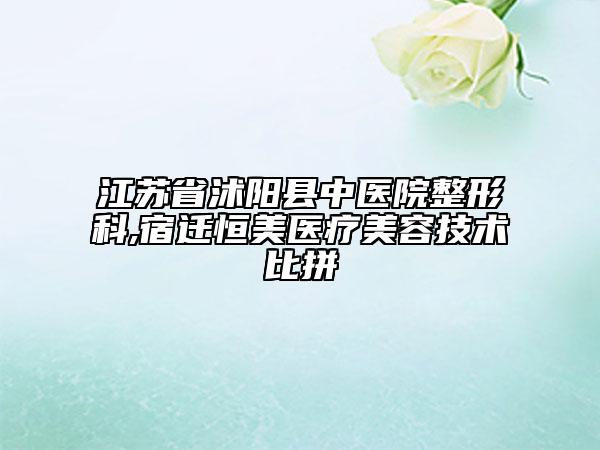 江苏省沭阳县中医院整形科,宿迁恒美医疗美容技术比拼
