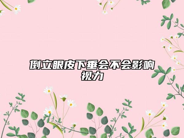 倒立眼皮下垂会不会影响视力