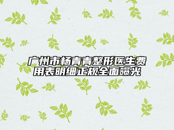 广州市杨青青整形医生费用表明细正规全面曝光