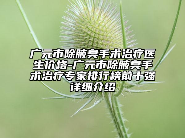 广元市除腋臭手术治疗医生价格-广元市除腋臭手术治疗专家排行榜前十强详细介绍