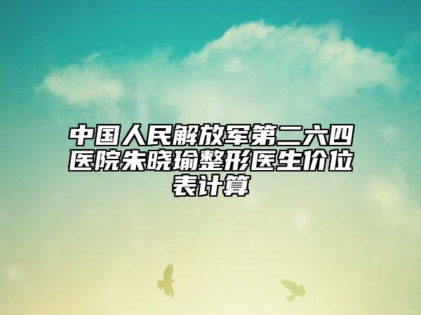 中国人民解放军第二六四医院朱晓瑜整形医生价位表计算
