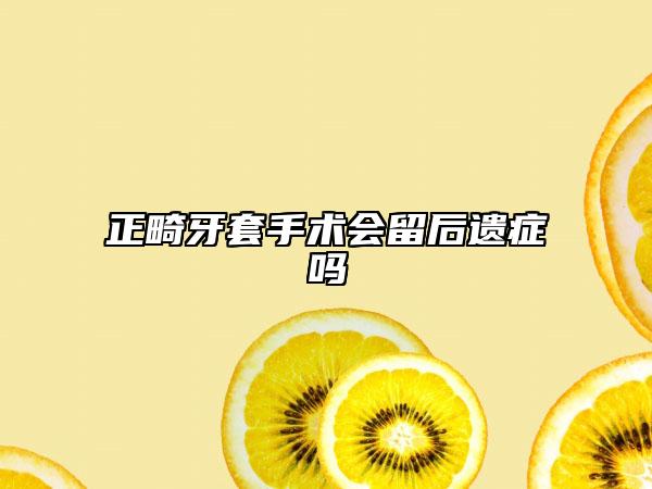 正畸牙套手术会留后遗症吗