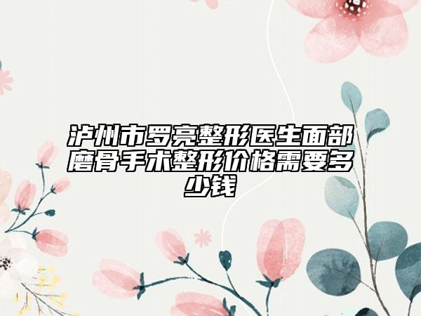 泸州市罗亮整形医生面部磨骨手术整形价格需要多少钱