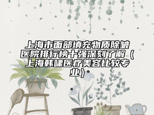 上海市面部填充物质除皱医院排行榜十强深刻了解（上海韩啸医疗美容比较专业）