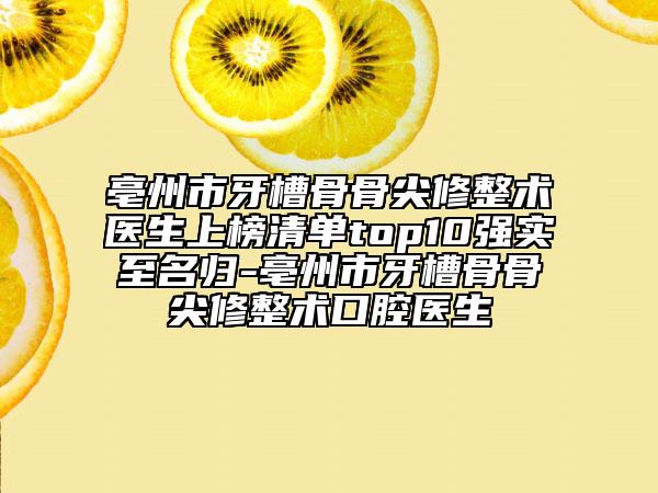 亳州市牙槽骨骨尖修整术医生上榜清单top10强实至名归-亳州市牙槽骨骨尖修整术口腔医生