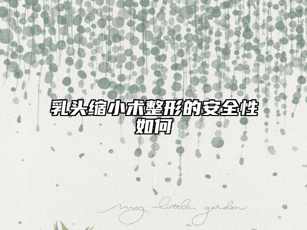 乳头缩小术整形的安全性如何