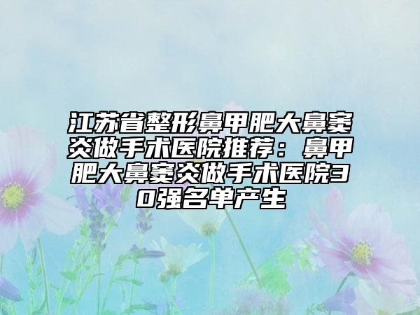 江苏省整形鼻甲肥大鼻窦炎做手术医院推荐：鼻甲肥大鼻窦炎做手术医院30强名单产生