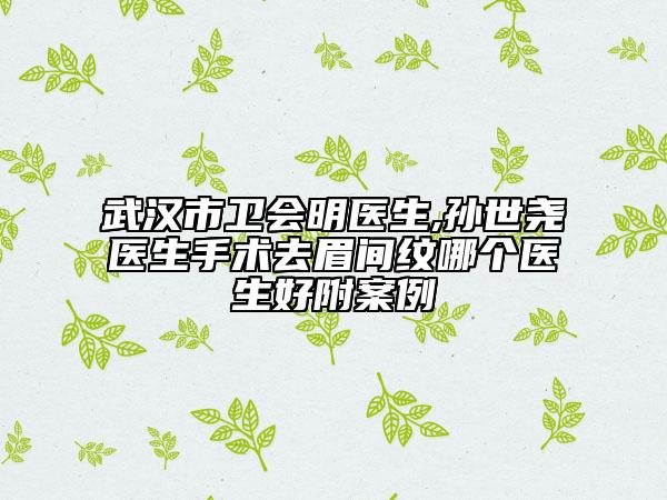 武汉市卫会明医生,孙世尧医生手术去眉间纹哪个医生好附案例