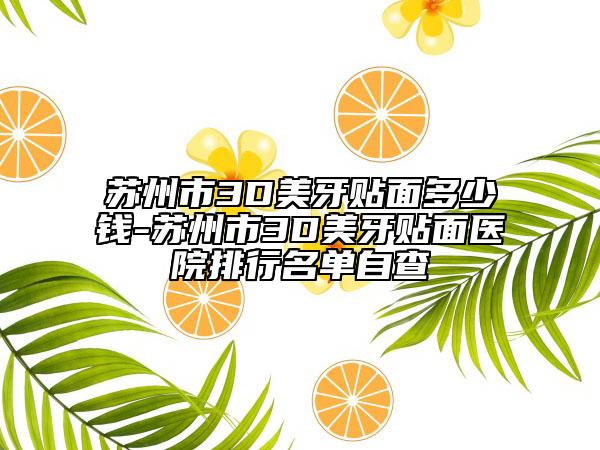 苏州市3D美牙贴面多少钱-苏州市3D美牙贴面医院排行名单自查