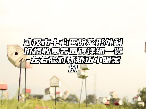 武汉市中心医院整形外科价格收费表口碑详细一览-左右脸对称矫正小眼案例