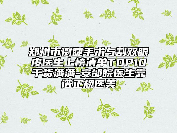 郑州市倒睫手术与割双眼皮医生上榜清单TOP10干货满满-安邰皖医生靠谱正规医美