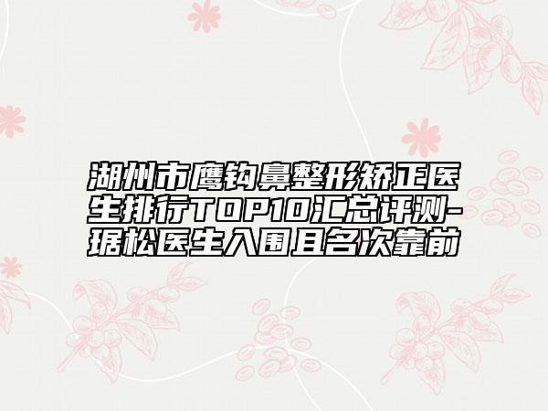 湖州市鹰钩鼻整形矫正医生排行TOP10汇总评测-琚松医生入围且名次靠前